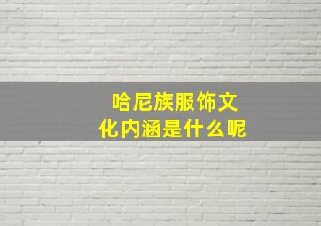 哈尼族服饰文化内涵是什么呢