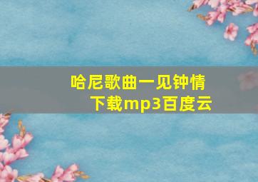 哈尼歌曲一见钟情下载mp3百度云