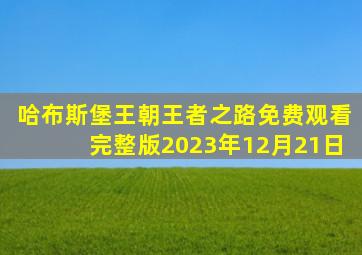 哈布斯堡王朝王者之路免费观看完整版2023年12月21日