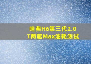 哈弗H6第三代2.0T两驱Max油耗测试