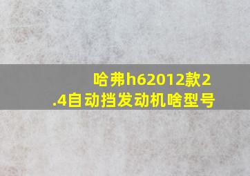 哈弗h62012款2.4自动挡发动机啥型号