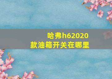 哈弗h62020款油箱开关在哪里