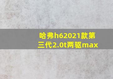 哈弗h62021款第三代2.0t两驱max