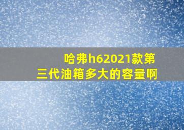 哈弗h62021款第三代油箱多大的容量啊