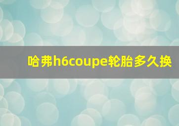 哈弗h6coupe轮胎多久换