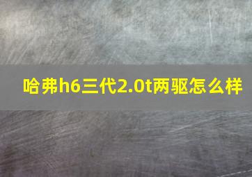 哈弗h6三代2.0t两驱怎么样