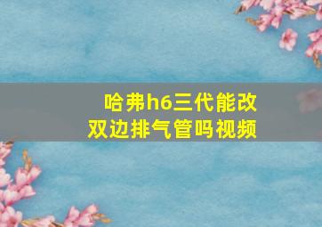 哈弗h6三代能改双边排气管吗视频