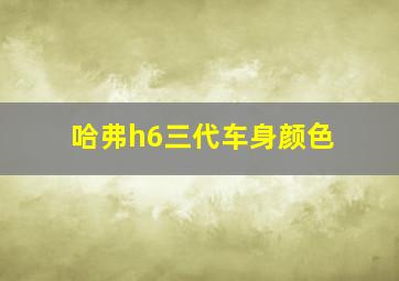 哈弗h6三代车身颜色