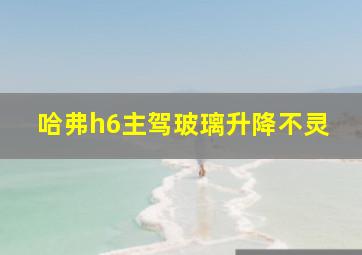 哈弗h6主驾玻璃升降不灵