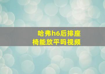 哈弗h6后排座椅能放平吗视频