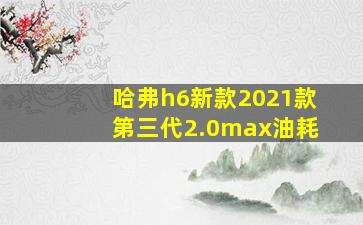 哈弗h6新款2021款第三代2.0max油耗