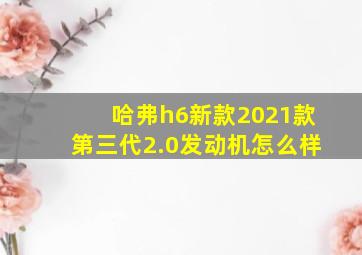 哈弗h6新款2021款第三代2.0发动机怎么样