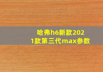 哈弗h6新款2021款第三代max参数