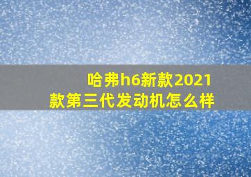 哈弗h6新款2021款第三代发动机怎么样