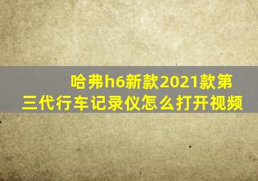 哈弗h6新款2021款第三代行车记录仪怎么打开视频