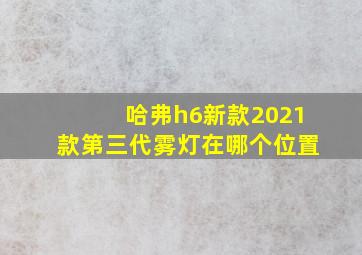 哈弗h6新款2021款第三代雾灯在哪个位置