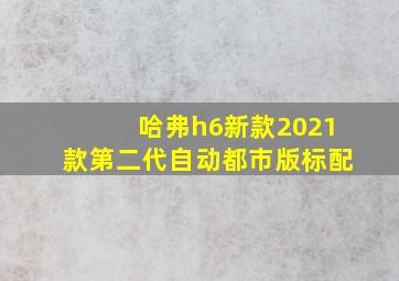 哈弗h6新款2021款第二代自动都市版标配