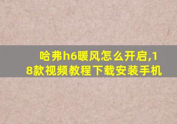 哈弗h6暖风怎么开启,18款视频教程下载安装手机