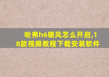 哈弗h6暖风怎么开启,18款视频教程下载安装软件