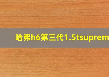 哈弗h6第三代1.5tsupreme+