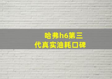 哈弗h6第三代真实油耗口碑