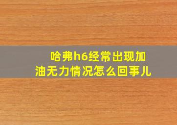 哈弗h6经常出现加油无力情况怎么回事儿