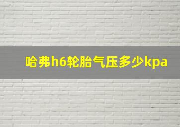 哈弗h6轮胎气压多少kpa