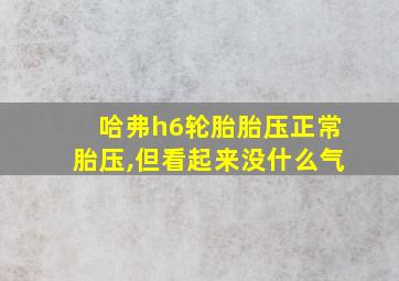 哈弗h6轮胎胎压正常胎压,但看起来没什么气