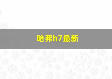 哈弗h7最新