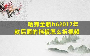 哈弗全新h62017年款后面的挡板怎么拆视频