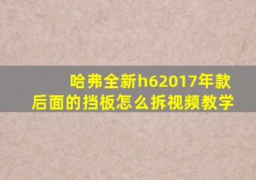 哈弗全新h62017年款后面的挡板怎么拆视频教学