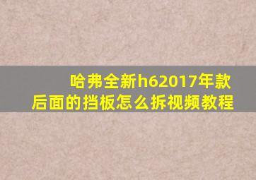 哈弗全新h62017年款后面的挡板怎么拆视频教程