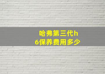 哈弗第三代h6保养费用多少