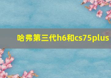 哈弗第三代h6和cs75plus