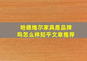 哈德维尔家具是品牌吗怎么样知乎文章推荐