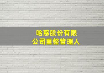 哈慈股份有限公司重整管理人