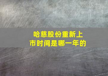 哈慈股份重新上市时间是哪一年的