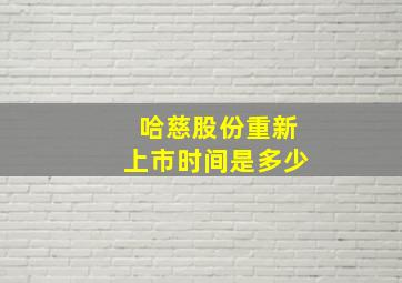 哈慈股份重新上市时间是多少