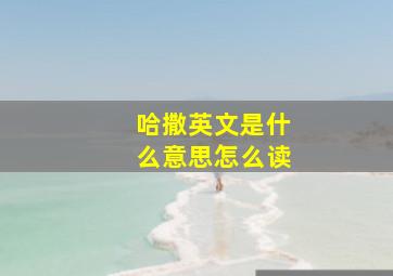 哈撒英文是什么意思怎么读