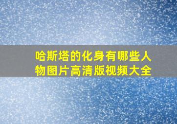 哈斯塔的化身有哪些人物图片高清版视频大全