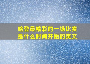 哈登最精彩的一场比赛是什么时间开始的英文