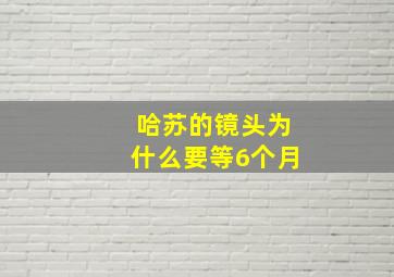 哈苏的镜头为什么要等6个月