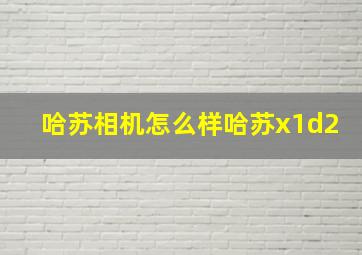 哈苏相机怎么样哈苏x1d2