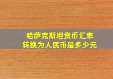 哈萨克斯坦货币汇率转换为人民币是多少元