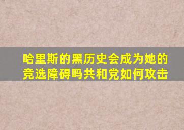 哈里斯的黑历史会成为她的竞选障碍吗共和党如何攻击