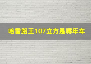 哈雷路王107立方是哪年车