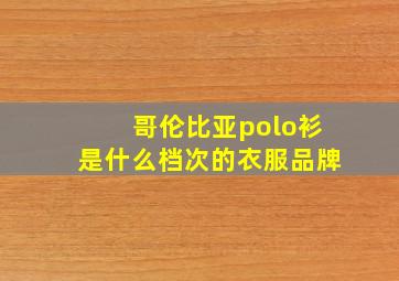 哥伦比亚polo衫是什么档次的衣服品牌