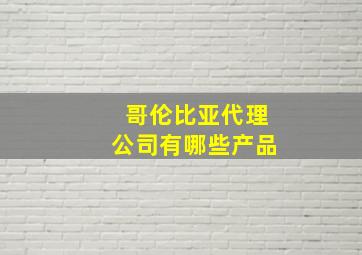 哥伦比亚代理公司有哪些产品