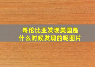 哥伦比亚发现美国是什么时候发现的呢图片