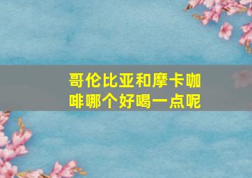 哥伦比亚和摩卡咖啡哪个好喝一点呢